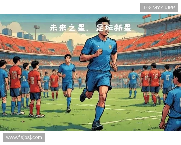 足球新星崛起，年轻天才持续发挥稳定，未来之星助力球队争冠。